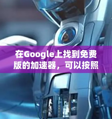 在Google上找到免费版的加速器,可以按照以下步骤操作 在Google上找到免费版的加速器,可以按照以下步骤操作