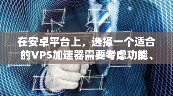 在安卓平台上,选择一个适合的VPS加速器需要考虑功能、兼容性和简单性。以下是几个推荐的解决方案 在安卓平台上,选择一个适合的VPS加速器需要考虑功能、兼容性和简单性。以下是几个推荐的解决方案