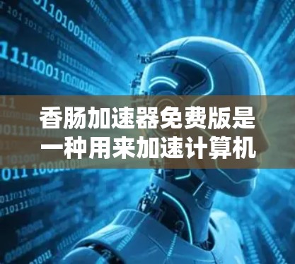 香肠加速器免费版是一种用来加速计算机或手机的工具,通常需要通过免费下载并安装才能使用。以下是对其功能、使用步骤、适用场景、优缺点以及更新与支持情况的详细说明 香肠加速器免费版是一种用来加速计算机或手机的工具,通常需要通过免费下载并安装才能使用。以下是对其功能、使用步骤、适用场景、优缺点以及更新与支持情况的详细说明