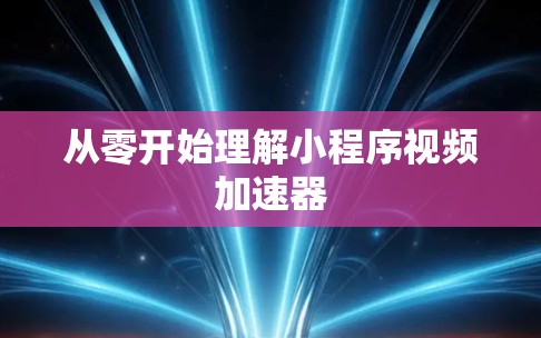 从零开始理解小程序视频加速器 从零开始理解小程序视频加速器
