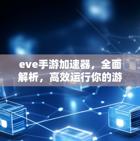 eve手游加速器,全面解析,高效运行你的游戏 eve手游加速器,全面解析,高效运行你的游戏