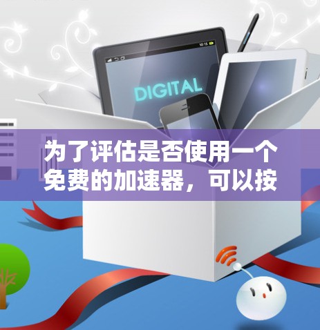 为了评估是否使用一个免费的加速器,可以按照以下步骤进行 为了评估是否使用一个免费的加速器,可以按照以下步骤进行