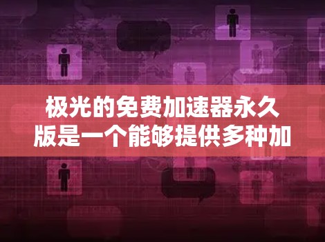 极光的免费加速器永久版是一个能够提供多种加速模式的自动化加速器,它通过软件的升级机制确保无论用户是否登录,加速器都能保持稳定和功能。以下是对该问题的详细说明 极光的免费加速器永久版是一个能够提供多种加速模式的自动化加速器,它通过软件的升级机制确保无论用户是否登录,加速器都能保持稳定和功能。以下是对该问题的详细说明