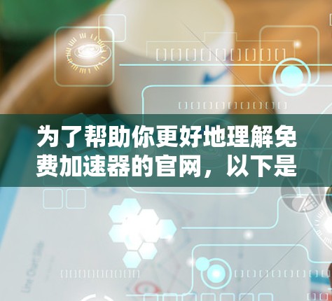为了帮助你更好地理解免费加速器的官网,以下是一个结构化的总结 为了帮助你更好地理解免费加速器的官网,以下是一个结构化的总结