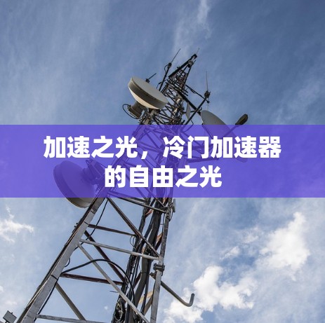 加速之光,冷门加速器的自由之光 加速之光,冷门加速器的自由之光