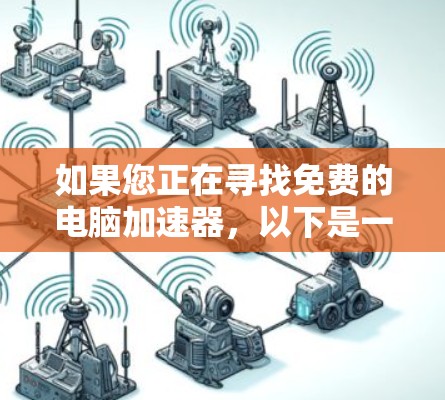 如果您正在寻找免费的电脑加速器,以下是一些推荐的工具,它们涵盖了不同类型的加速软件,帮助你提升电脑性能 如果您正在寻找免费的电脑加速器,以下是一些推荐的工具,它们涵盖了不同类型的加速软件,帮助你提升电脑性能