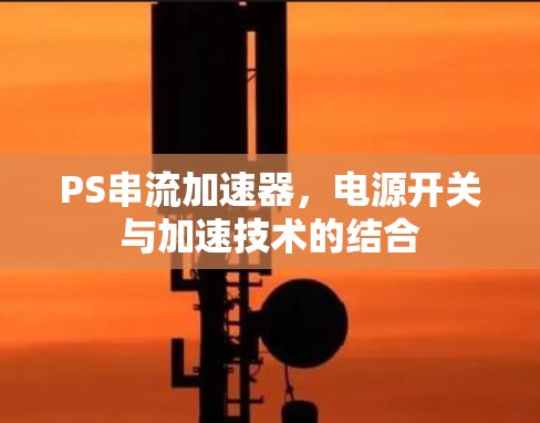 PS串流加速器,电源开关与加速技术的结合 PS串流加速器,电源开关与加速技术的结合