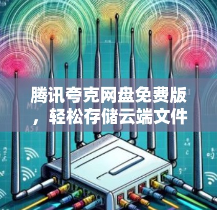 腾讯夸克网盘免费版，轻松存储云端文件的简单选择