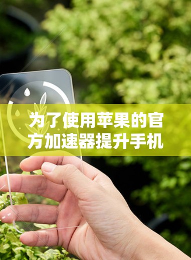 为了使用苹果的官方加速器提升手机性能,可以按照以下步骤操作 为了使用苹果的官方加速器提升手机性能,可以按照以下步骤操作