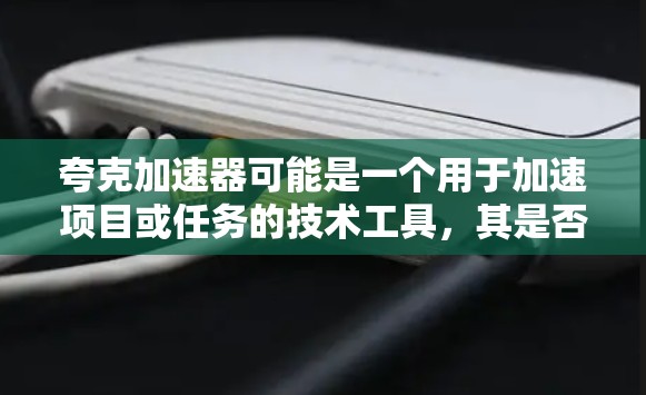 夸克加速器可能是一个用于加速项目或任务的技术工具,其是否免费使用取决于具体的项目或用途。如果没有明确的信息,以下是一些可能的解释 夸克加速器可能是一个用于加速项目或任务的技术工具,其是否免费使用取决于具体的项目或用途。如果没有明确的信息,以下是一些可能的解释