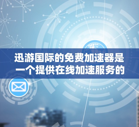 迅游国际的免费加速器是一个提供在线加速服务的网站,旨在帮助用户解决网页加载慢的问题。以下是关于其功能和使用的一些关键点 迅游国际的免费加速器是一个提供在线加速服务的网站,旨在帮助用户解决网页加载慢的问题。以下是关于其功能和使用的一些关键点