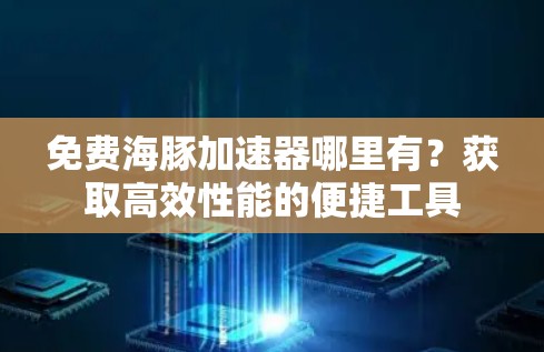 免费海豚加速器哪里有?获取高效性能的便捷工具 免费海豚加速器哪里有?获取高效性能的便捷工具