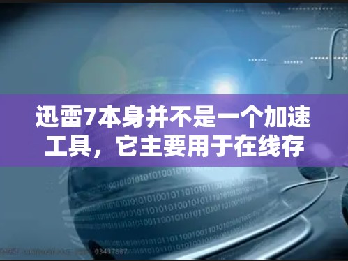迅雷7本身并不是一个加速工具，它主要用于在线存储和文件上传。为了加速文件上传，建议以下方法
