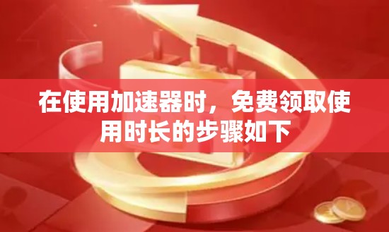 在使用加速器时,免费领取使用时长的步骤如下 在使用加速器时,免费领取使用时长的步骤如下