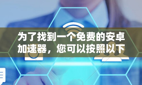 为了找到一个免费的安卓加速器,您可以按照以下步骤进行 为了找到一个免费的安卓加速器,您可以按照以下步骤进行