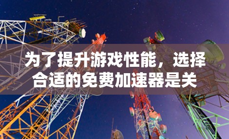 为了提升游戏性能,选择合适的免费加速器是关键。以下是一些步骤性的方法,帮助你找到适合的加速器 为了提升游戏性能,选择合适的免费加速器是关键。以下是一些步骤性的方法,帮助你找到适合的加速器
