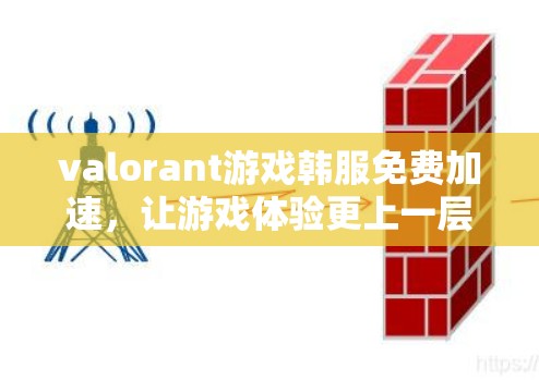 valorant游戏韩服免费加速,让游戏体验更上一层楼 valorant游戏韩服免费加速,让游戏体验更上一层楼