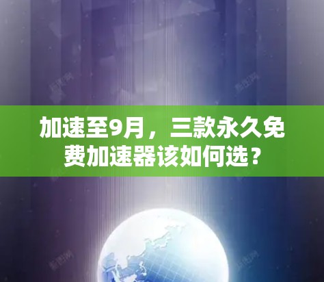 加速至9月，三款永久免费加速器该如何选？