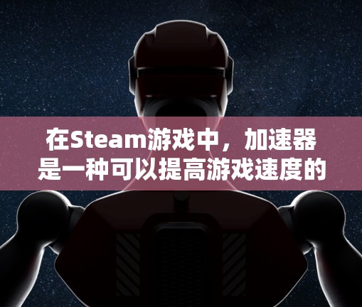 在Steam游戏中,加速器是一种可以提高游戏速度的功能,通常需要一定的使用次数和注册才能使用。以下是关于加速器的一些要点 在Steam游戏中,加速器是一种可以提高游戏速度的功能,通常需要一定的使用次数和注册才能使用。以下是关于加速器的一些要点