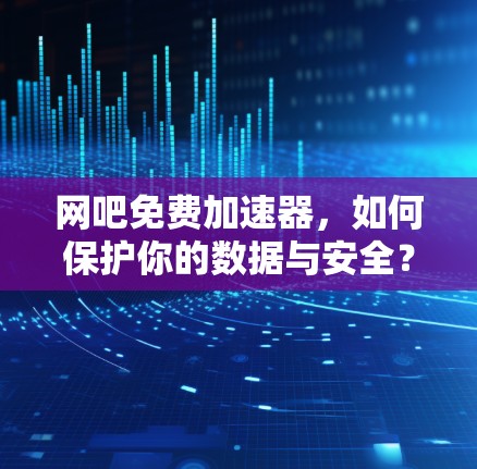 网吧免费加速器,如何保护你的数据与安全? 网吧免费加速器,如何保护你的数据与安全?