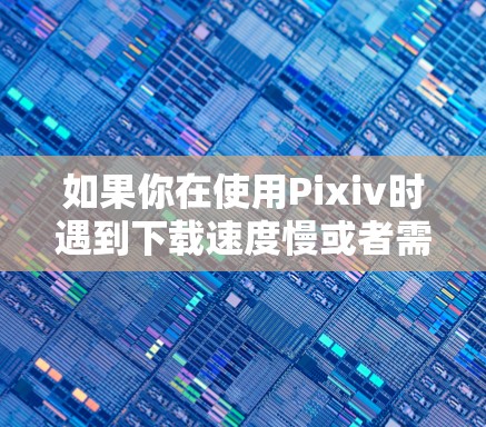 如果你在使用Pixiv时遇到下载速度慢或者需要加速的情况,可以尝试以下免费的加速器,这些工具可以帮助你快速下载视频 如果你在使用Pixiv时遇到下载速度慢或者需要加速的情况,可以尝试以下免费的加速器,这些工具可以帮助你快速下载视频