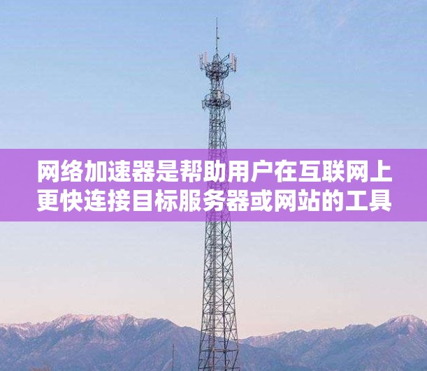 网络加速器是帮助用户在互联网上更快连接目标服务器或网站的工具,分为免费和付费两种类型。以下是对不同工具的详细分析 网络加速器是帮助用户在互联网上更快连接目标服务器或网站的工具,分为免费和付费两种类型。以下是对不同工具的详细分析