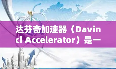 达芬奇加速器(Davinci Accelerator)是一款专门针对搜索和网页加载速度提升的加速器软件。为了下载并安装该工具,您可以按照以下步骤进行操作 达芬奇加速器(Davinci Accelerator)是一款专门针对搜索和网页加载速度提升的加速器软件。为了下载并安装该工具,您可以按照以下步骤进行操作