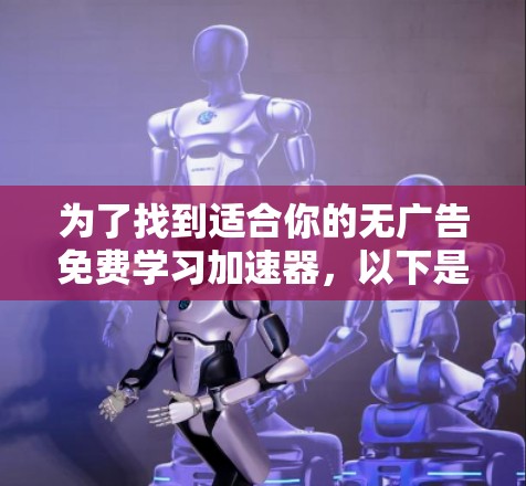 为了找到适合你的无广告免费学习加速器,以下是逐步的推荐和建议 为了找到适合你的无广告免费学习加速器,以下是逐步的推荐和建议