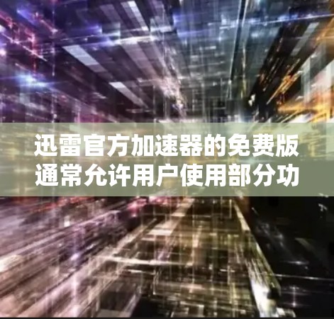 迅雷官方加速器的免费版通常允许用户使用部分功能,但可能有功能限制。以下是详细的步骤和信息 迅雷官方加速器的免费版通常允许用户使用部分功能,但可能有功能限制。以下是详细的步骤和信息