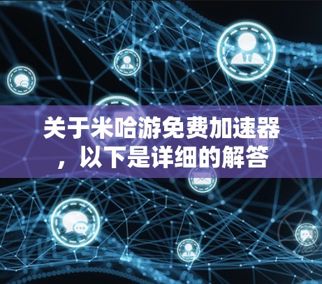 关于米哈游免费加速器，以下是详细的解答