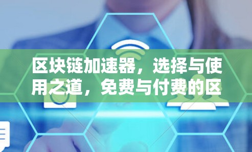 区块链加速器,选择与使用之道,免费与付费的区别解析 区块链加速器,选择与使用之道,免费与付费的区别解析