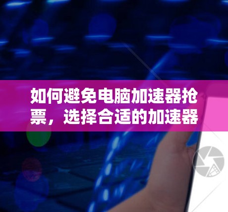 如何避免电脑加速器抢票,选择合适的加速器才是关键! 如何避免电脑加速器抢票,选择合适的加速器才是关键!