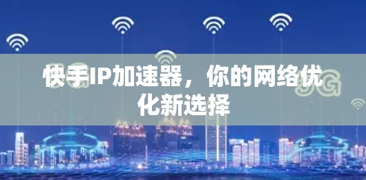 快手IP加速器,你的网络优化新选择 快手IP加速器,你的网络优化新选择