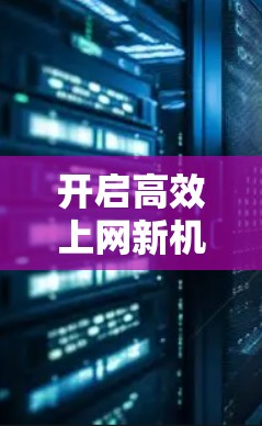 开启高效上网新机遇—加速器免费版让你轻松突破网络瓶颈 开启高效上网新机遇—加速器免费版让你轻松突破网络瓶颈