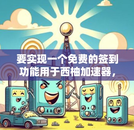 要实现一个免费的签到功能用于西柚加速器,可以按照以下步骤进行 要实现一个免费的签到功能用于西柚加速器,可以按照以下步骤进行