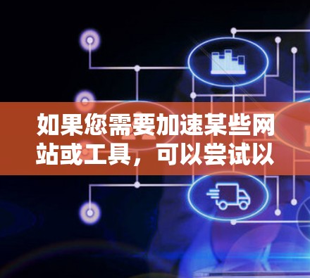 如果您需要加速某些网站或工具,可以尝试以下免费工具 如果您需要加速某些网站或工具,可以尝试以下免费工具