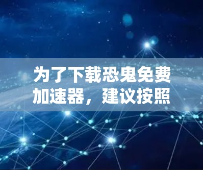 为了下载恐鬼免费加速器,建议按照以下步骤进行 为了下载恐鬼免费加速器,建议按照以下步骤进行