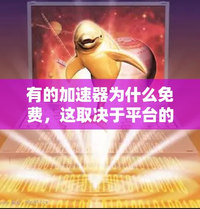 有的加速器为什么免费,这取决于平台的技术和政策。以下是一些可能的原因 有的加速器为什么免费,这取决于平台的技术和政策。以下是一些可能的原因