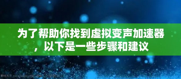 为了帮助你找到虚拟变声加速器,以下是一些步骤和建议 为了帮助你找到虚拟变声加速器,以下是一些步骤和建议
