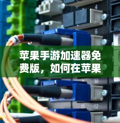 苹果手游加速器免费版,如何在苹果平台轻松提升游戏性能? 苹果手游加速器免费版,如何在苹果平台轻松提升游戏性能?