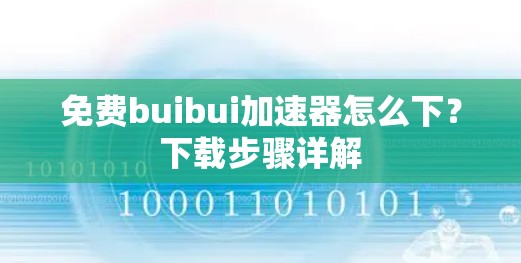 免费buibui加速器怎么下？下载步骤详解