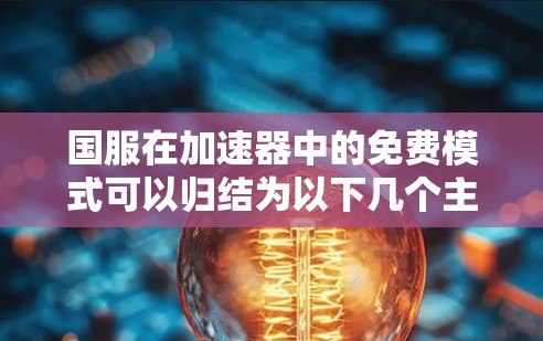 国服在加速器中的免费模式可以归结为以下几个主要原因