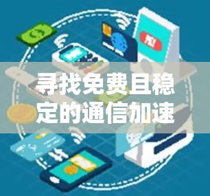 寻找免费且稳定的通信加速器,助力高效数据传输 寻找免费且稳定的通信加速器,助力高效数据传输