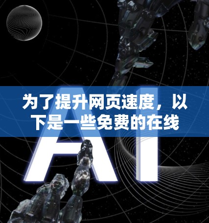 为了提升网页速度,以下是一些免费的在线加速器推荐,结合了准确性、功能、适用性和预算因素 为了提升网页速度,以下是一些免费的在线加速器推荐,结合了准确性、功能、适用性和预算因素