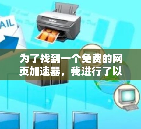 为了找到一个免费的网页加速器,我进行了以下步骤的思考和行动 为了找到一个免费的网页加速器,我进行了以下步骤的思考和行动