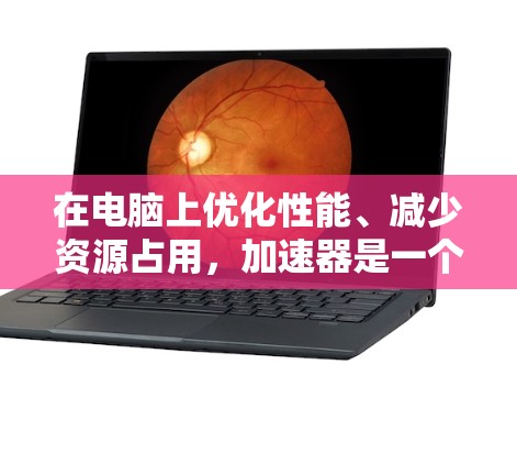 在电脑上优化性能、减少资源占用,加速器是一个非常有用的工具。以下是几种免费的电脑加速器推荐,以及一些注意事项 在电脑上优化性能、减少资源占用,加速器是一个非常有用的工具。以下是几种免费的电脑加速器推荐,以及一些注意事项