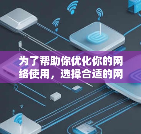 为了帮助你优化你的网络使用，选择合适的网络加速器是关键。以下是一些具体指导，帮助你更好地理解如何选择和使用免费的网络加速器