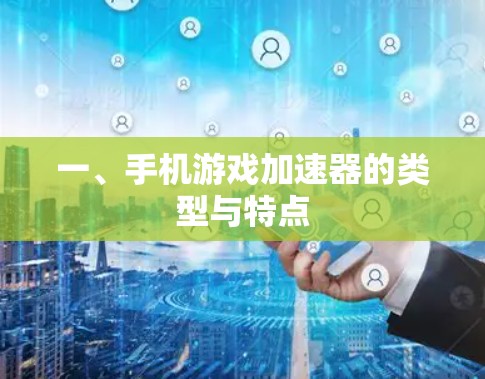 一、手机游戏加速器的类型与特点 一、手机游戏加速器的类型与特点