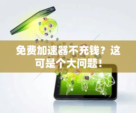 免费加速器不充钱?这可是个大问题! 免费加速器不充钱?这可是个大问题!