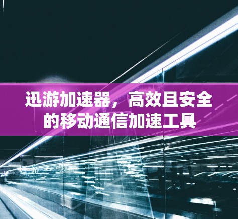 迅游加速器,高效且安全的移动通信加速工具 迅游加速器,高效且安全的移动通信加速工具